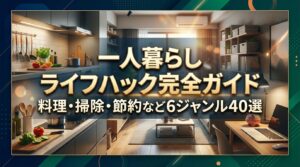 一人暮らしライフハック完全ガイド｜料理・掃除・節約など6ジャンル40選