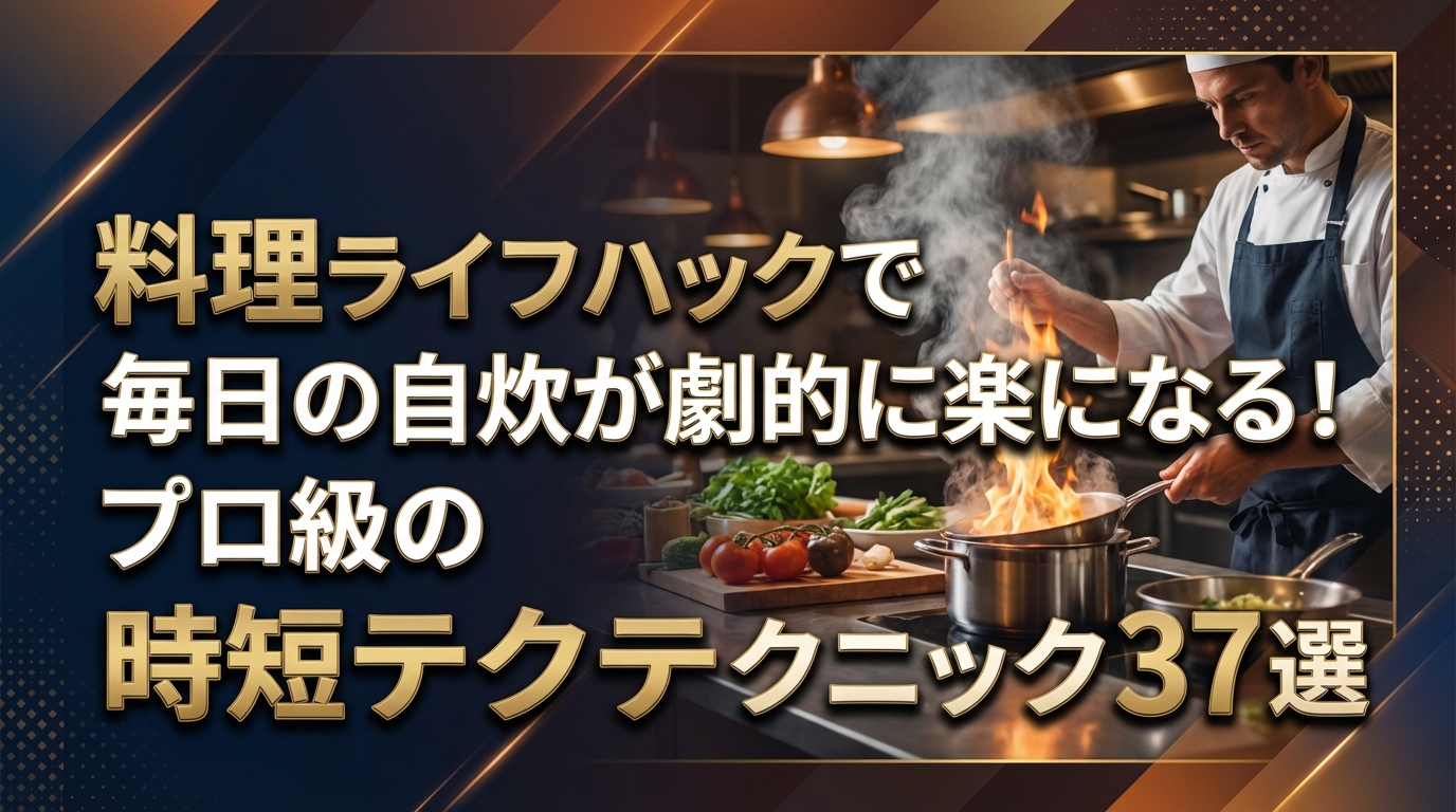 料理ライフハックで毎日の自炊が劇的に楽になる！プロ級の時短テクニック37選
