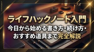 ライフハックノート入門｜今日から始める書き方・続け方・おすすめ道具まで完全解説