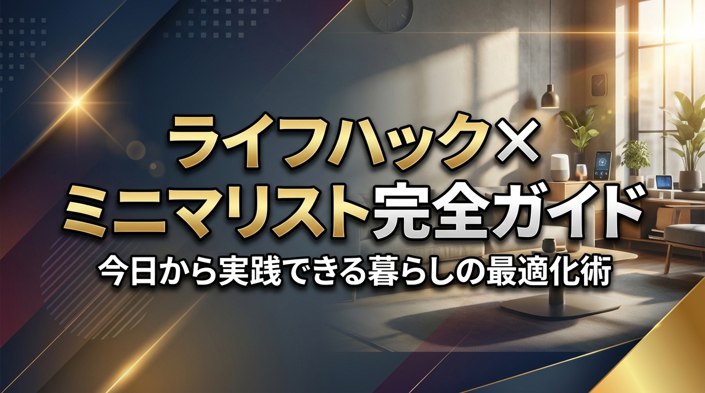 ライフハック×ミニマリスト完全ガイド|今日から実践できる暮らしの最適化術