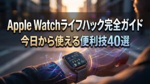 Apple Watchライフハック完全ガイド｜今日から使える便利技40選