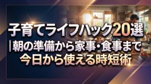 子育てライフハック20選｜朝の準備から家事・食事まで今日から使える時短術