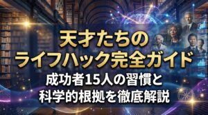 天才たちのライフハック完全ガイド｜成功者15人の習慣と科学的根拠を徹底解説