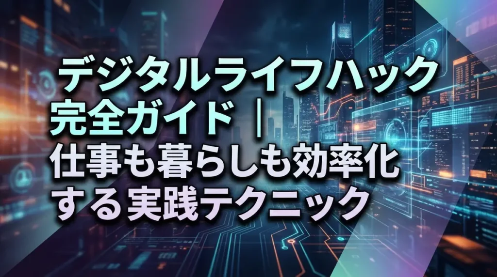 デジタルライフハック完全ガイド｜仕事も暮らしも効率化する実践テクニック