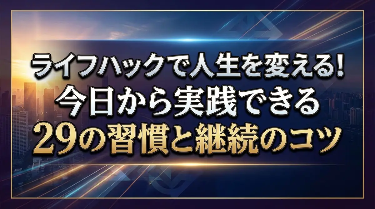 ライフハックで人生を変える！今日から実践できる29の習慣と継続のコツ