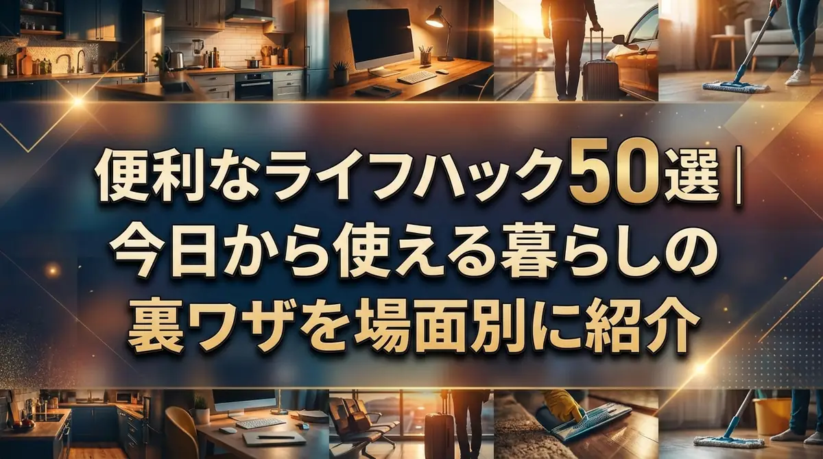 便利なライフハック50選｜今日から使える暮らしの裏ワザを場面別に紹介