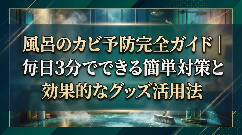 風呂のカビ予防完全ガイド｜毎日3分でできる簡単対策と効果的なグッズ活用法