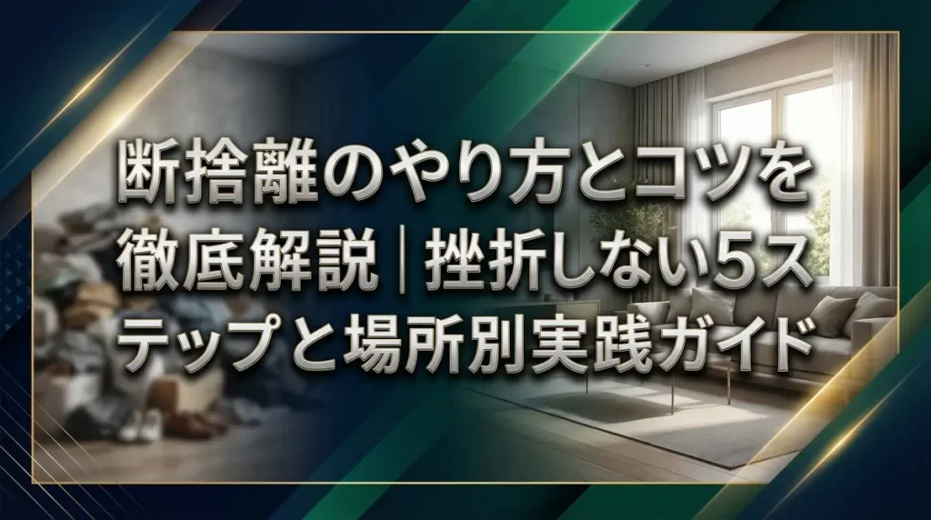 断捨離のやり方とコツを徹底解説｜挫折しない5ステップと場所別実践ガイド