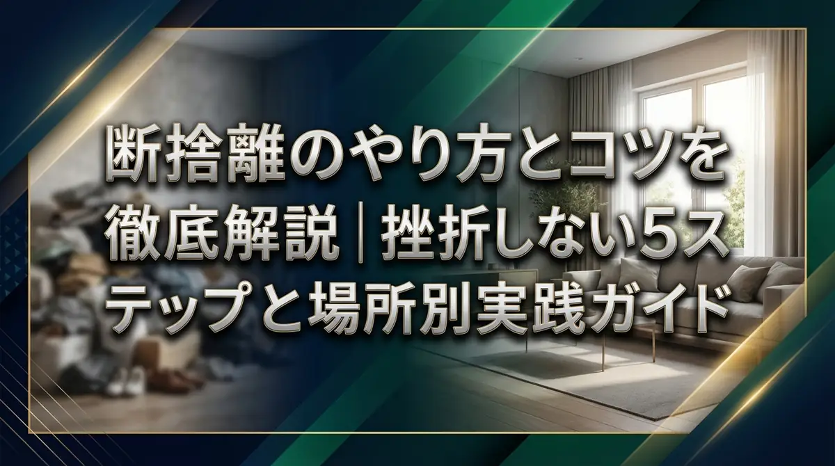 断捨離のやり方とコツを徹底解説｜挫折しない5ステップと場所別実践ガイド