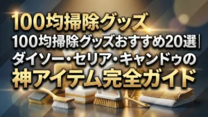 100均掃除グッズおすすめ20選｜ダイソー・セリア・キャンドゥの神アイテム完全ガイド