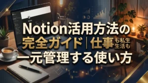 Notion活用方法の完全ガイド｜仕事も私生活も一元管理する使い方