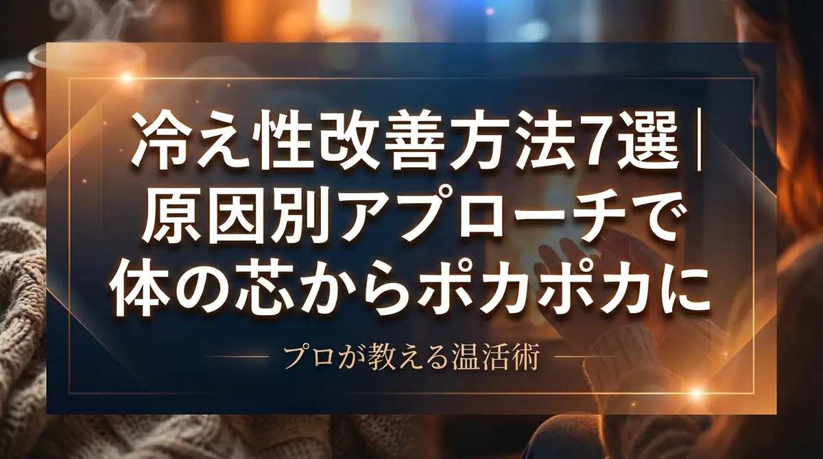 冷え性改善方法7選｜原因別アプローチで体の芯からポカポカに