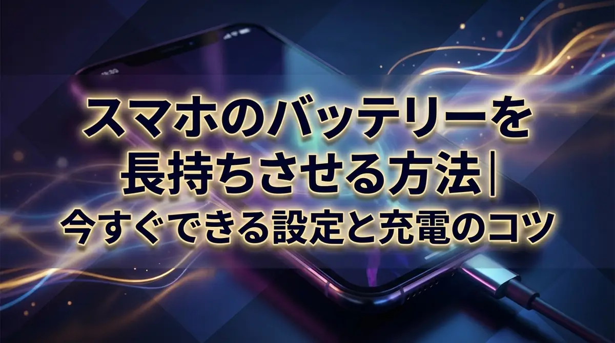 スマホのバッテリーを長持ちさせる方法｜今すぐできる設定と充電のコツ