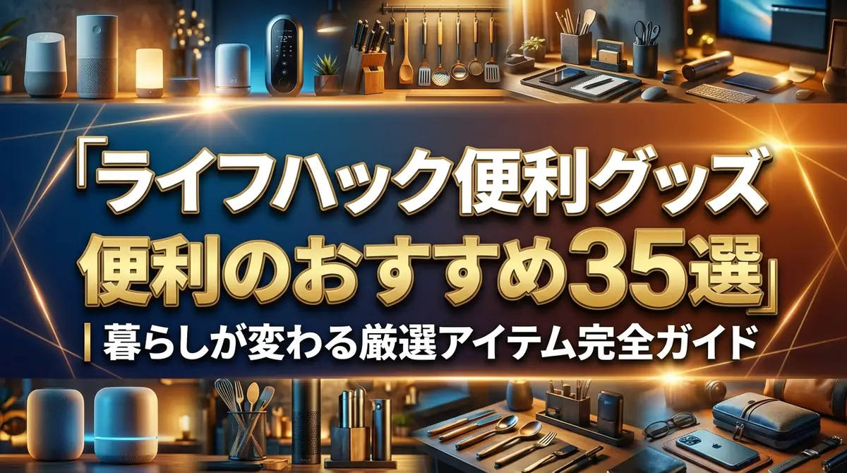 ライフハック便利グッズおすすめ35選｜暮らしが変わる厳選アイテム完全ガイド